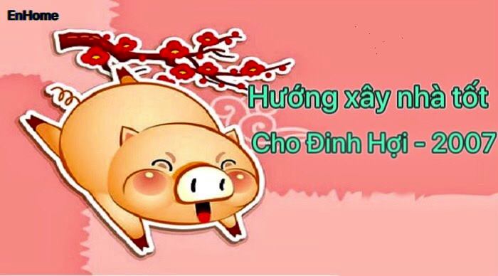 2007 là năm con gì? Xây nhà hợp hướng nào? 10 Hướng xây nhà tốt cho Đinh Hợi 2007.